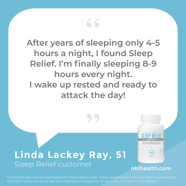 Sleep Relief’s bi-phasic, time-release technology delivers NBI’s proprietary formula with clinically validated nutrients in two stages—a quick-release first stage and a slow-release second stage to help you gently fall asleep, stay asleep and wake refreshed and ready for your day.